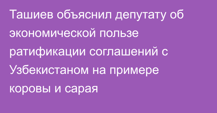 Ташиев объяснил депутату об экономической пользе ратификации соглашений с Узбекистаном на примере коровы и сарая