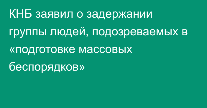 КНБ заявил о задержании группы людей, подозреваемых в «подготовке массовых беспорядков»