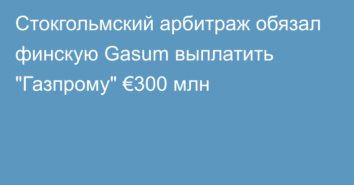 Стокгольмский арбитраж обязал финскую Gasum выплатить 