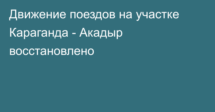 Движение поездов на участке Караганда - Акадыр восстановлено