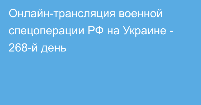 Онлайн-трансляция военной спецоперации РФ на Украине - 268-й день