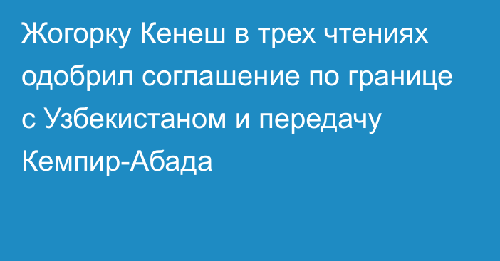 Жогорку Кенеш в трех чтениях одобрил соглашение по границе с Узбекистаном и передачу Кемпир-Абада