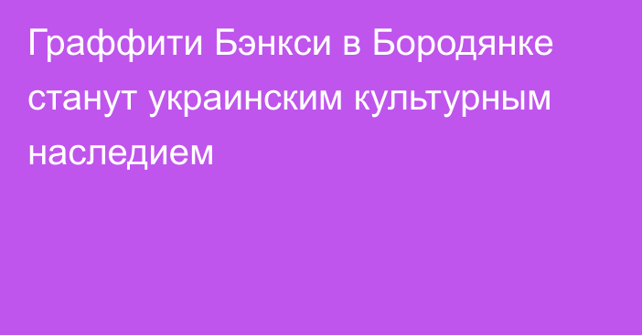 Граффити Бэнкси в Бородянке станут украинским культурным наследием