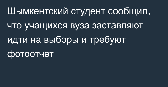 Шымкентский студент сообщил, что учащихся вуза заставляют идти на выборы и требуют фотоотчет