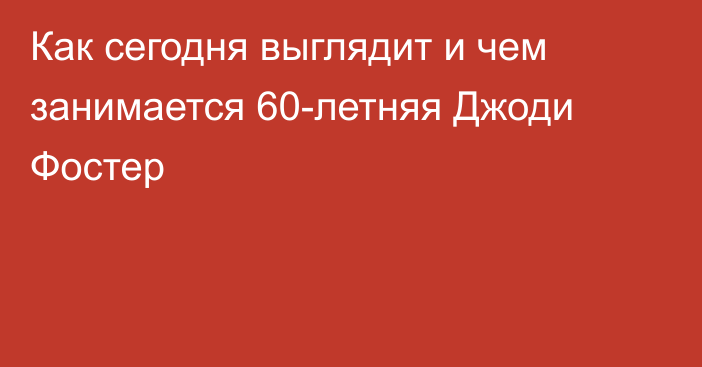 Как сегодня выглядит и чем занимается 60-летняя Джоди Фостер