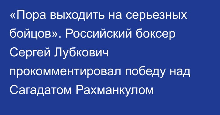 «Пора выходить на серьезных бойцов». Российский боксер Сергей Лубкович прокомментировал победу над Сагадатом Рахманкулом