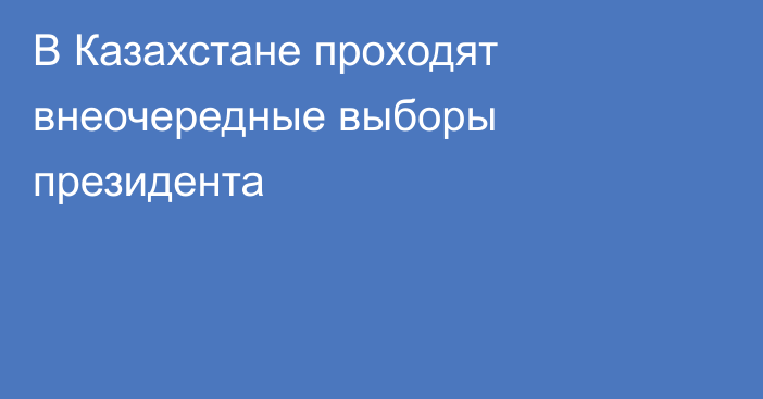 В Казахстане проходят внеочередные выборы президента