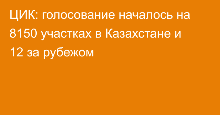 ЦИК: голосование началось на 8150 участках в Казахстане и 12 за рубежом