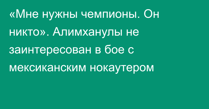 «Мне нужны чемпионы. Он никто». Алимханулы не заинтересован в бое с мексиканским нокаутером