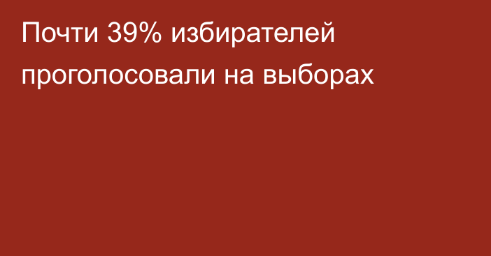 Почти 39% избирателей проголосовали на выборах