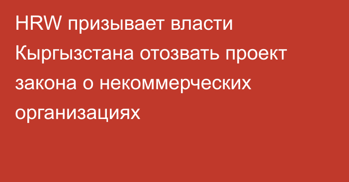 HRW призывает власти Кыргызстана отозвать проект закона о некоммерческих организациях