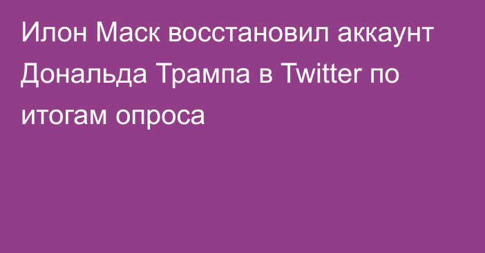 Илон Маск восстановил аккаунт Дональда Трампа в Twitter по итогам опроса