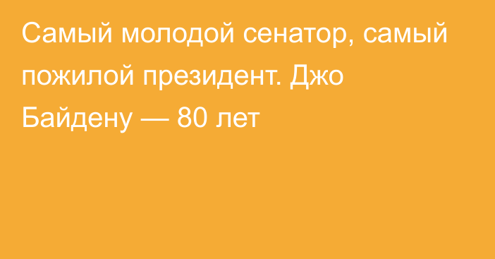 Самый молодой сенатор, самый пожилой президент. Джо Байдену — 80 лет