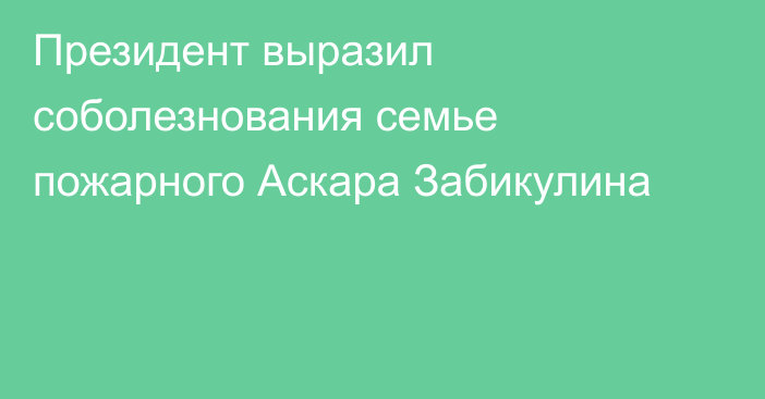 Президент выразил соболезнования семье пожарного Аскара Забикулина