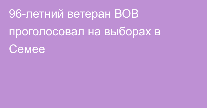 96-летний ветеран ВОВ проголосовал на выборах в Семее