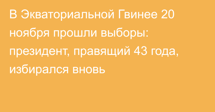 В Экваториальной Гвинее  20 ноября прошли выборы: президент, правящий 43 года, избирался вновь