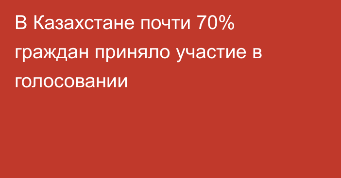  В Казахстане почти 70% граждан приняло участие в голосовании