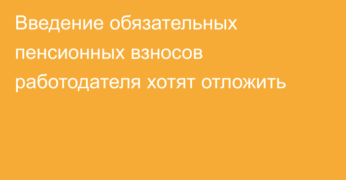 Введение обязательных пенсионных взносов работодателя хотят отложить