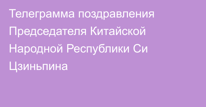 Телеграмма поздравления Председателя Китайской Народной Республики Си Цзиньпина