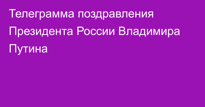 Телеграмма поздравления Президента России Владимира Путина