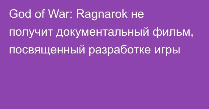 God of War: Ragnarok не получит документальный фильм, посвященный разработке игры