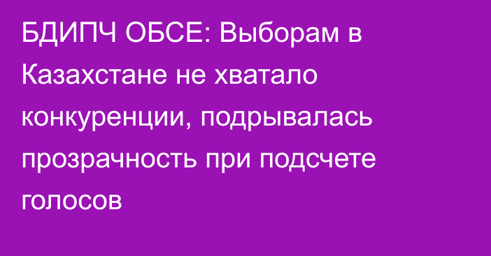 БДИПЧ ОБСЕ: Выборам в Казахстане не хватало конкуренции, подрывалась прозрачность при подсчете голосов