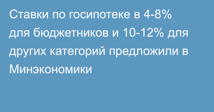 Ставки по госипотеке в 4-8% для бюджетников и 10-12% для других категорий предложили в Минэкономики