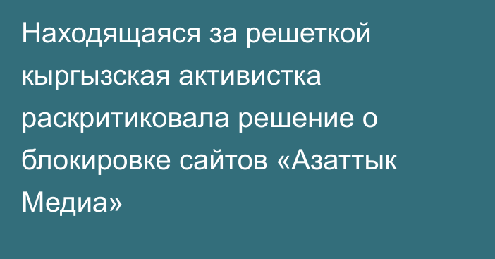 Находящаяся за решеткой кыргызская активистка раскритиковала решение о блокировке сайтов «Азаттык Медиа»