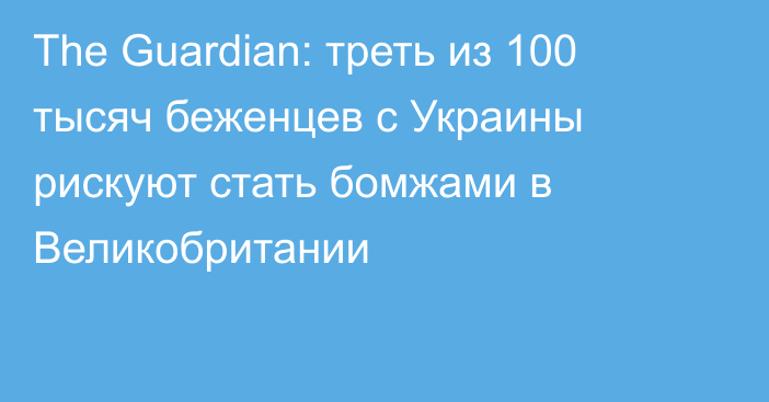 The Guardian: треть из 100 тысяч беженцев с Украины рискуют стать бомжами в Великобритании