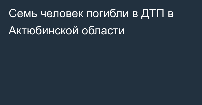 Семь человек погибли в ДТП в Актюбинской области