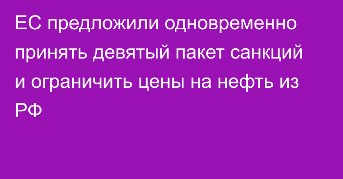 ЕС предложили одновременно принять девятый пакет санкций и ограничить цены на нефть из РФ