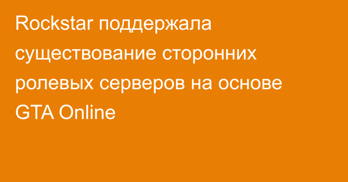 Rockstar поддержала существование сторонних ролевых серверов на основе GTA Online