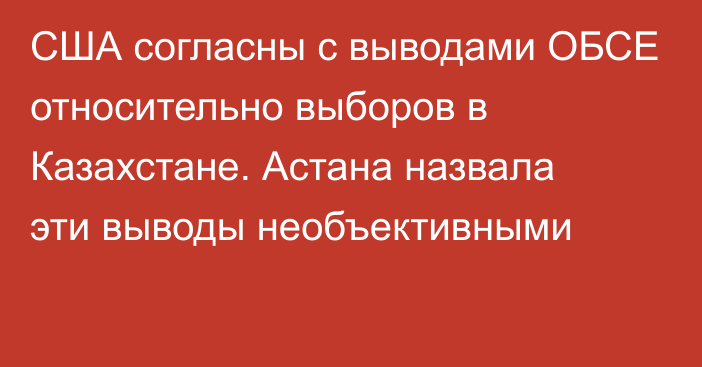 США согласны с выводами ОБСЕ относительно выборов в Казахстане. Астана назвала эти выводы необъективными