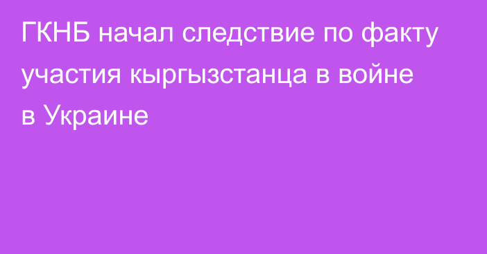 ГКНБ начал следствие по факту участия кыргызстанца в войне в Украине