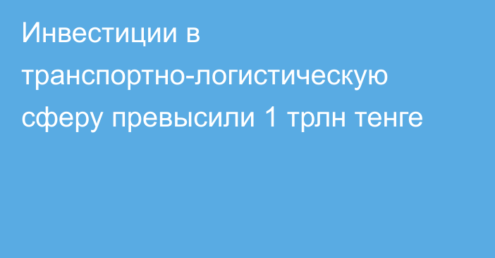 Инвестиции в транспортно-логистическую сферу превысили 1 трлн тенге