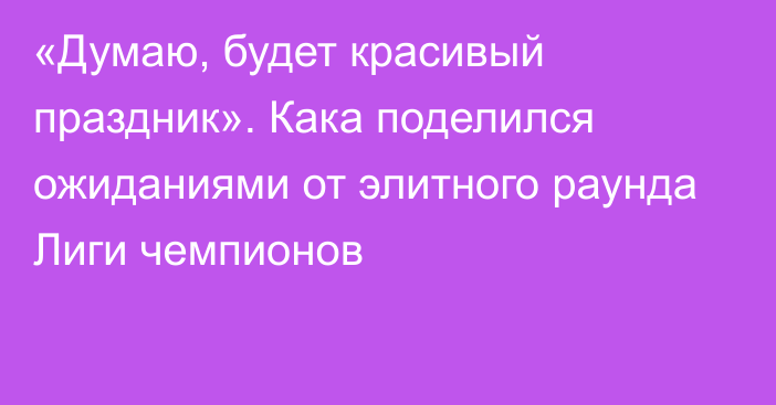 «Думаю, будет красивый праздник». Кака поделился ожиданиями от элитного раунда Лиги чемпионов