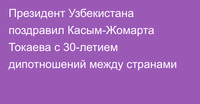 Президент Узбекистана поздравил Касым-Жомарта Токаева с 30-летием дипотношений между странами