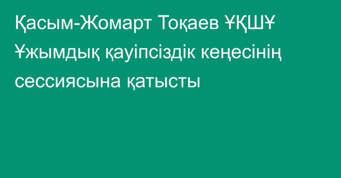 Қасым-Жомарт Тоқаев ҰҚШҰ Ұжымдық қауіпсіздік кеңесінің сессиясына қатысты