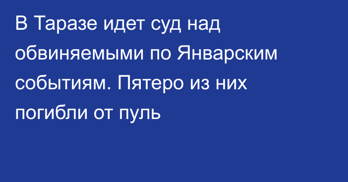 В Таразе идет суд над обвиняемыми по Январским событиям. Пятеро из них погибли от пуль