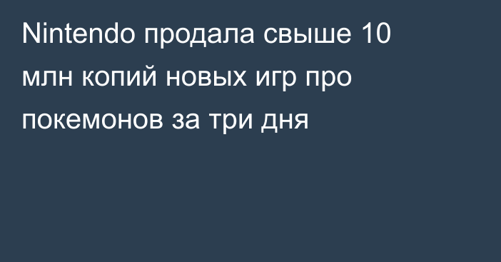 Nintendo продала свыше 10 млн копий новых игр про покемонов за три дня