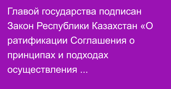 Главой государства подписан Закон Республики Казахстан «О ратификации Соглашения о принципах и подходах осуществления государственного контроля (надзора) за соблюдением требований технических регламентов Евразийского экономического союза в целях гармонизации законодательства государств – членов Евразийского экономического союза в указанной сфере»