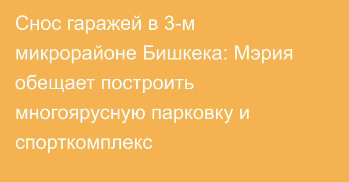 Снос гаражей в 3-м микрорайоне Бишкека: Мэрия обещает построить многоярусную парковку и спорткомплекс