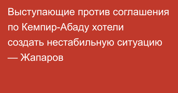 Выступающие против соглашения по Кемпир-Абаду хотели создать нестабильную ситуацию — Жапаров