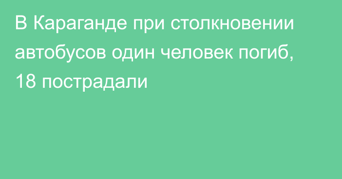 В Караганде при столкновении автобусов один человек погиб, 18 пострадали