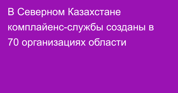 В Северном Казахстане  комплайенс-службы созданы в 70 организациях области