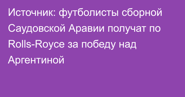 Источник: футболисты сборной Саудовской Аравии получат по Rolls-Royce за победу над Аргентиной