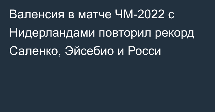 Валенсия в матче ЧМ-2022 с Нидерландами повторил рекорд Саленко, Эйсебио и Росси