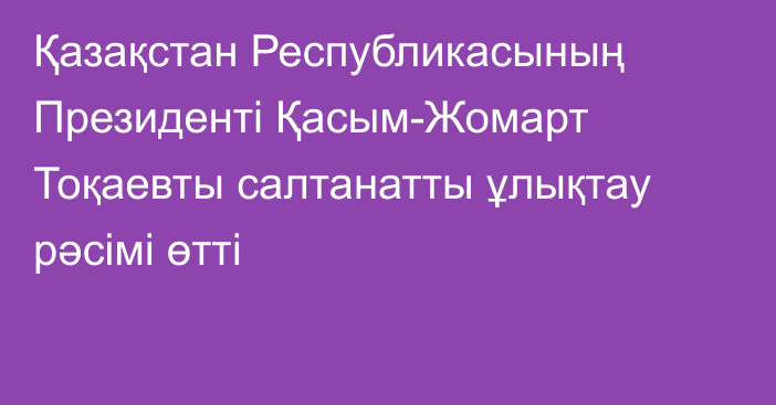 Қазақстан Республикасының Президенті Қасым-Жомарт Тоқаевты салтанатты ұлықтау рәсімі өтті