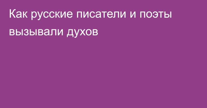 Как русские писатели и поэты вызывали духов