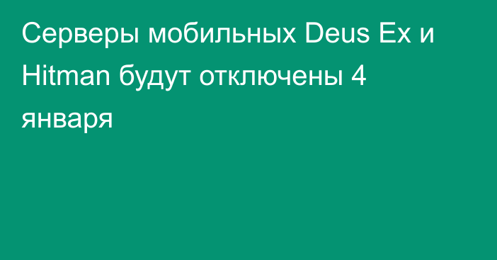 Серверы мобильных Deus Ex и Hitman будут отключены 4 января